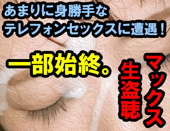 マックスの生盗聴であまりにも身勝手なテレフォンセックスおじさんに遭遇